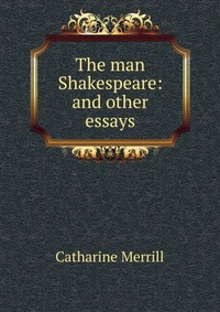 The man Shakespeare: and other essays