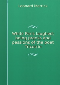 While Paris laughed; being pranks and passions of the poet Tricotrin