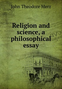 Religion and science, a philosophical essay