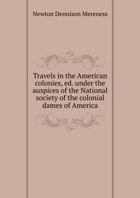 Travels in the American colonies, ed. under the auspices of the National society of the colonial dames of America