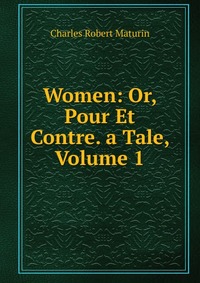 Women: Or, Pour Et Contre. a Tale, Volume 1