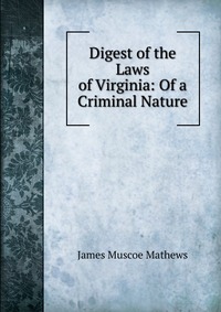 Digest of the Laws of Virginia: Of a Criminal Nature