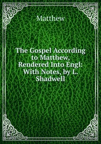 The Gospel According to Matthew, Rendered Into Engl: With Notes, by L. Shadwell