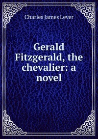 Gerald Fitzgerald, the chevalier: a novel