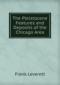 The Pleistocene Features and Deposits of the Chicago Area