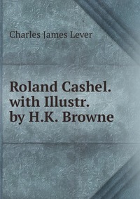 Roland Cashel. with Illustr. by H.K. Browne