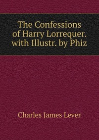 The Confessions of Harry Lorrequer. with Illustr. by Phiz