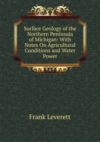 Surface Geology of the Northern Peninsula of Michigan: With Notes On Agricultural Conditions and Water Power