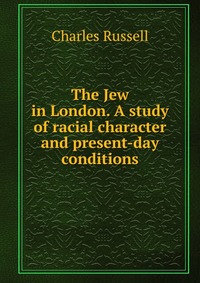 The Jew in London. A study of racial character and present-day conditions