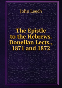 The Epistle to the Hebrews. Donellan Lects., 1871 and 1872