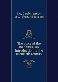 The voice of the machines; an introduction to the twentieth century