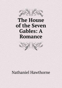 The House of the Seven Gables: A Romance