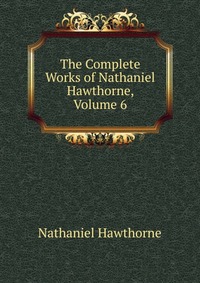 The Complete Works of Nathaniel Hawthorne, Volume 6