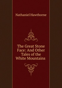 The Great Stone Face: And Other Tales of the White Mountains