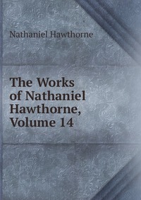 The Works of Nathaniel Hawthorne, Volume 14