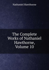 The Complete Works of Nathaniel Hawthorne, Volume 10