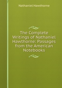 The Complete Writings of Nathaniel Hawthorne: Passages from the American Notebooks