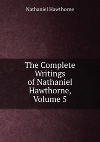 The Complete Writings of Nathaniel Hawthorne, Volume 5