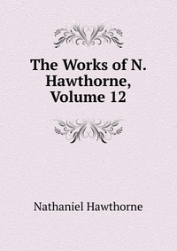 The Works of N. Hawthorne, Volume 12