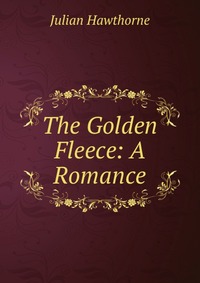 Julian Hawthorne - «The Golden Fleece: A Romance»