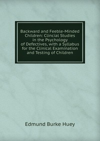 Backward and Feeble-Minded Children: Clincial Studies in the Psychology of Defectives, with a Syllabus for the Clinical Examination and Testing of Children