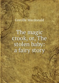 The magic crook, or, The stolen baby: a fairy story