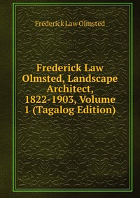 Frederick Law Olmsted, Landscape Architect, 1822-1903, Volume 1 (Tagalog Edition)