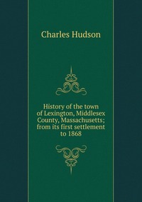 History of the town of Lexington, Middlesex County, Massachusetts; from its first settlement to 1868