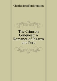 The Crimson Conquest: A Romance of Pizarro and Peru