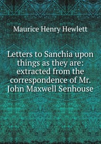 Letters to Sanchia upon things as they are: extracted from the correspondence of Mr. John Maxwell Senhouse