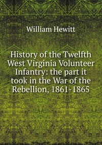 History of the Twelfth West Virginia Volunteer Infantry: the part it took in the War of the Rebellion, 1861-1865