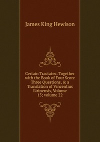 Certain Tractates: Together with the Book of Four Score Three Questions, & a Translation of Vincentius Lirinensis, Volume 15; volume 22