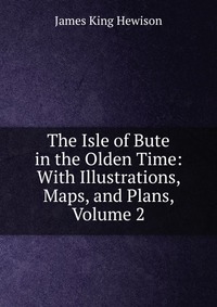 The Isle of Bute in the Olden Time: With Illustrations, Maps, and Plans, Volume 2