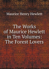 The Works of Maurice Hewlett in Ten Volumes: The Forest Lovers