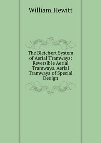 The Bleichert System of Aerial Tramways: Reversible Aerial Tramways. Aerial Tramways of Special Design