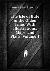 The Isle of Bute in the Olden Time: With Illustrations, Maps, and Plans, Volume 1