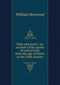 Palio and ponte ; an account of the sports of central Italy from the age of Dante to the XXth century