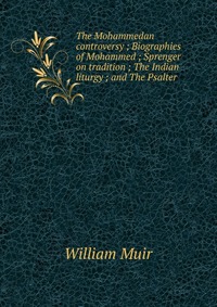 The Mohammedan controversy ; Biographies of Mohammed ; Sprenger on tradition ; The Indian liturgy ; and The Psalter