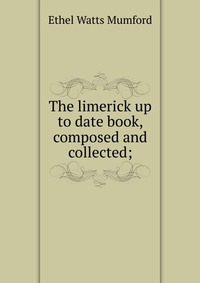 The limerick up to date book, composed and collected;