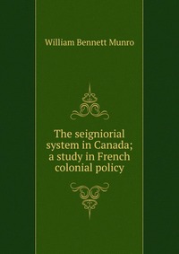 The seigniorial system in Canada; a study in French colonial policy