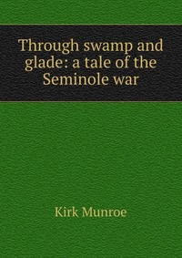 Through swamp and glade: a tale of the Seminole war