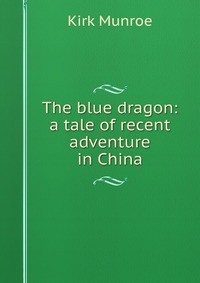 The blue dragon: a tale of recent adventure in China