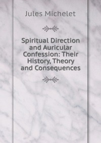 Spiritual Direction and Auricular Confession: Their History, Theory and Consequences