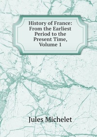 History of France: From the Earliest Period to the Present Time, Volume 1