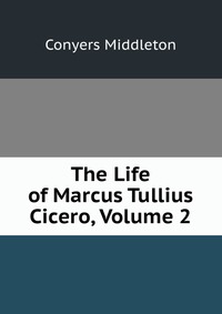 The Life of Marcus Tullius Cicero, Volume 2