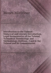 Introduction to the Talmud: Historical and Literary Introduction, Legal Hermeneutics of the Talmud, Talmudical Terminology and Methodology, Outlines . Used in the Talmud and Its Commentaries