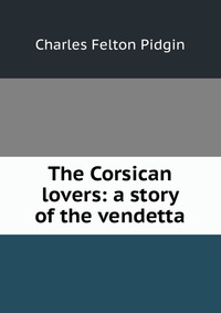 The Corsican lovers: a story of the vendetta