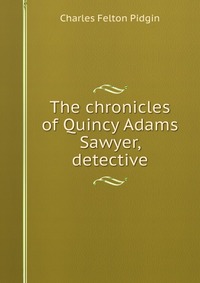 The chronicles of Quincy Adams Sawyer, detective