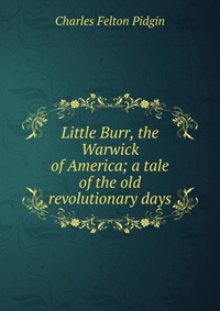 Little Burr, the Warwick of America; a tale of the old revolutionary days