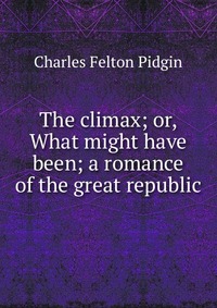 The climax; or, What might have been; a romance of the great republic